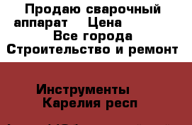 Продаю сварочный аппарат  › Цена ­ 2 500 - Все города Строительство и ремонт » Инструменты   . Карелия респ.